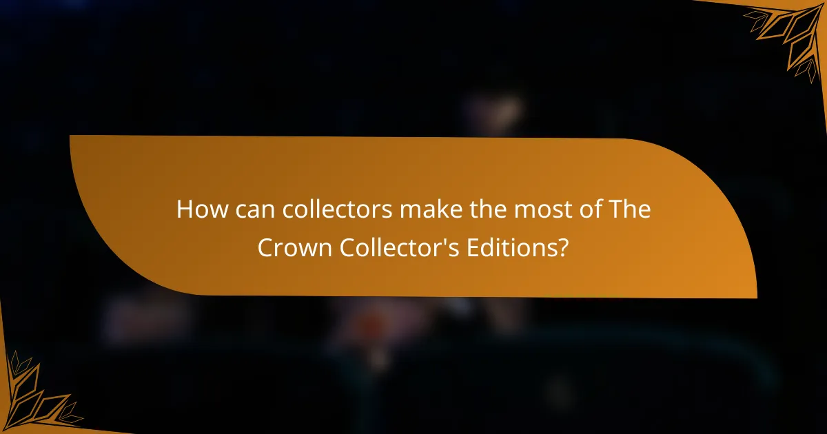 How can collectors make the most of The Crown Collector's Editions?
