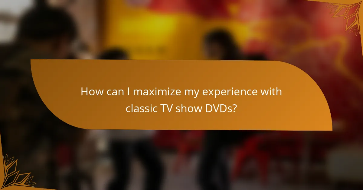 How can I maximize my experience with classic TV show DVDs?
