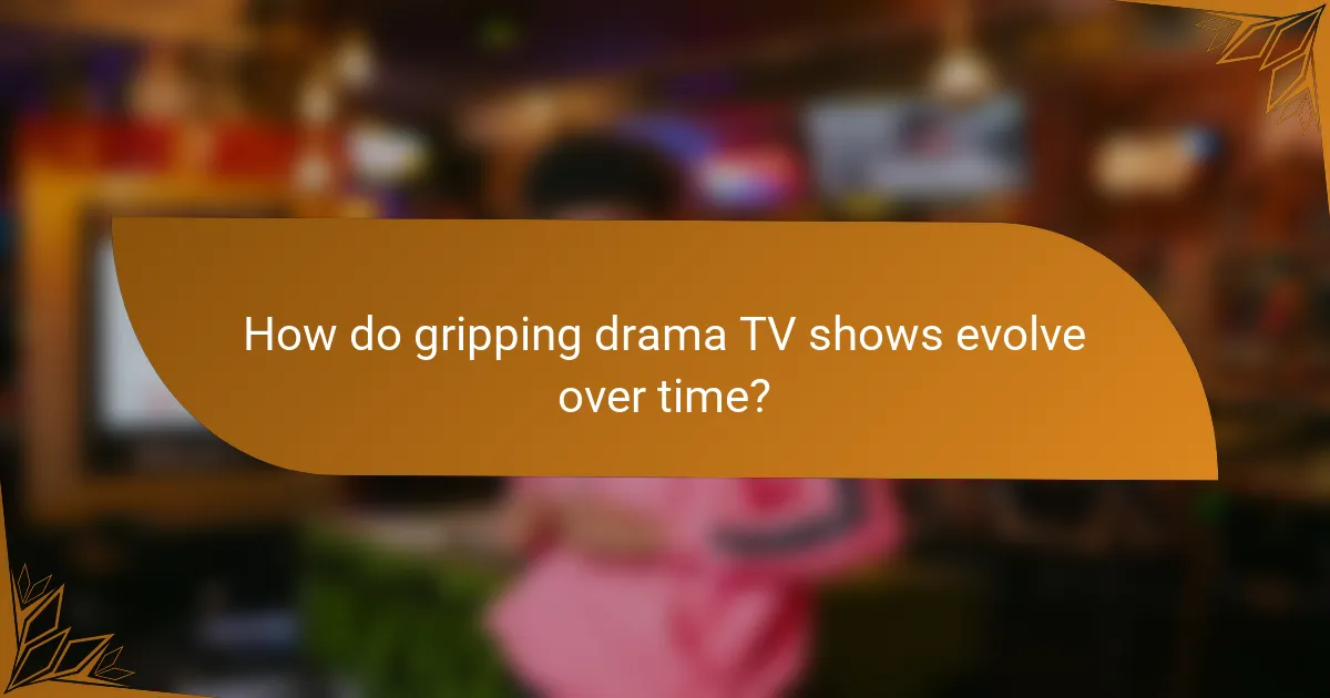How do gripping drama TV shows evolve over time?