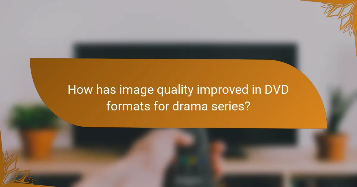 How has image quality improved in DVD formats for drama series?