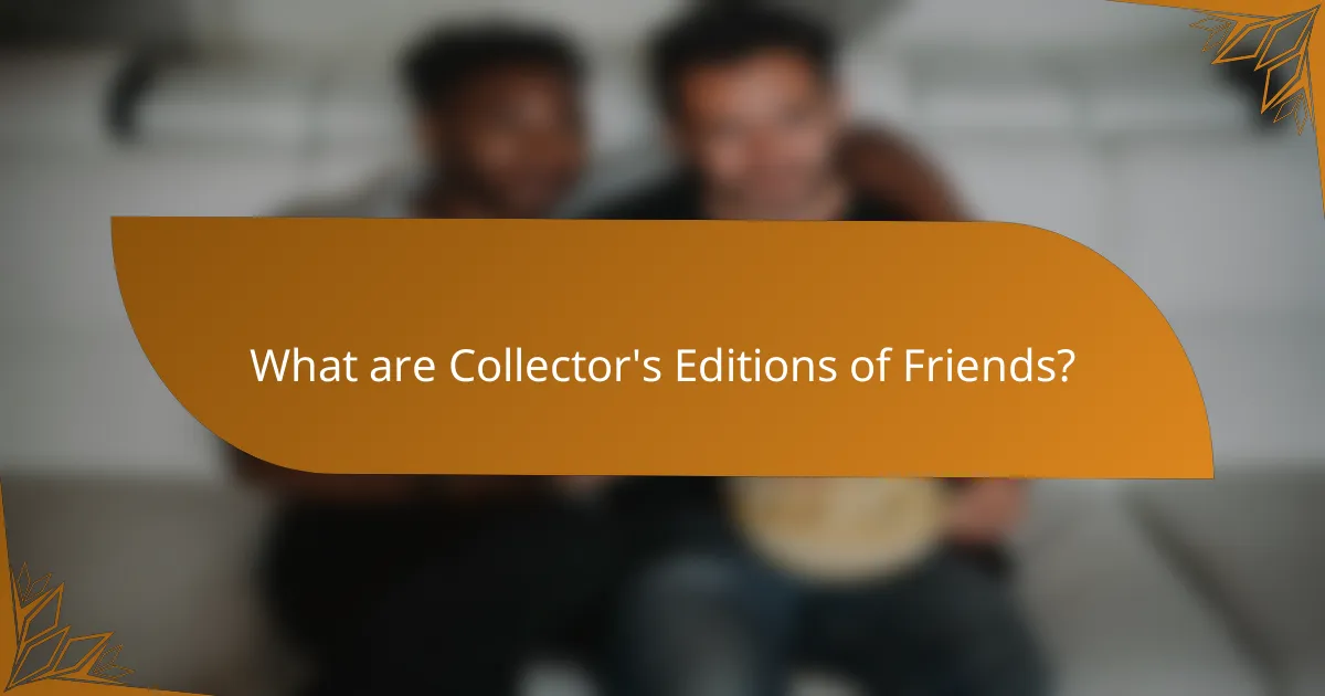 What are Collector's Editions of Friends?