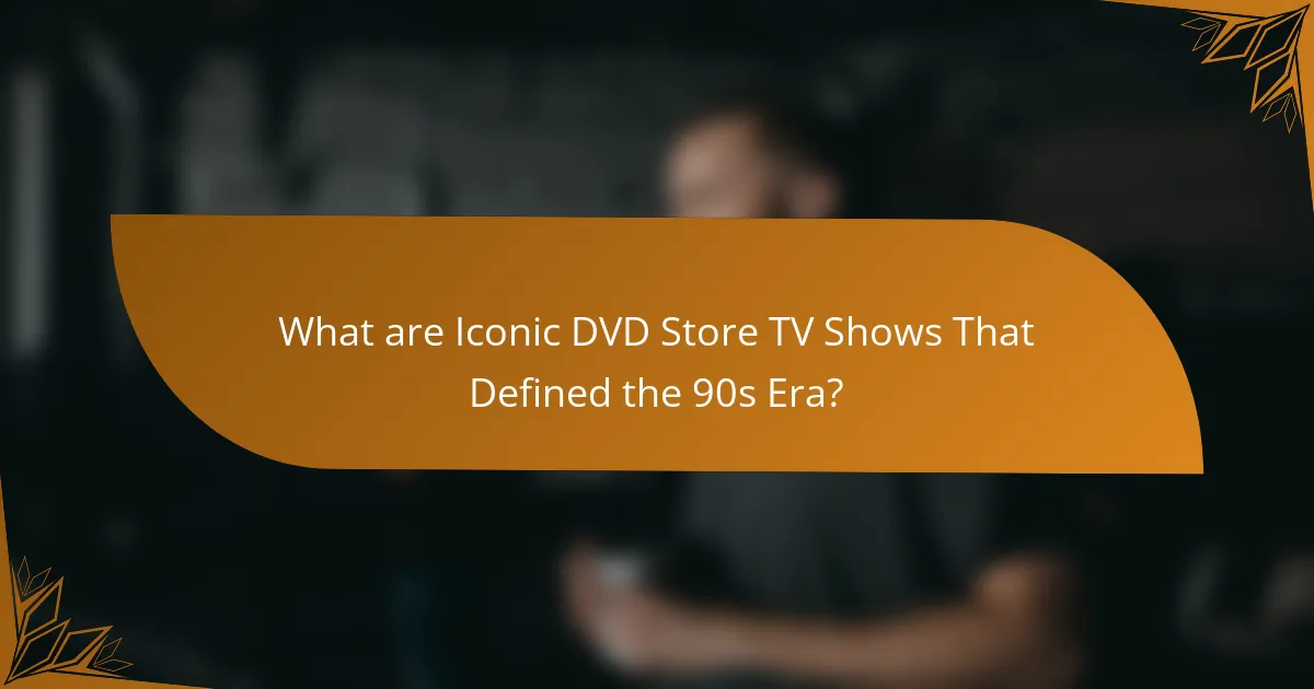 What are Iconic DVD Store TV Shows That Defined the 90s Era?