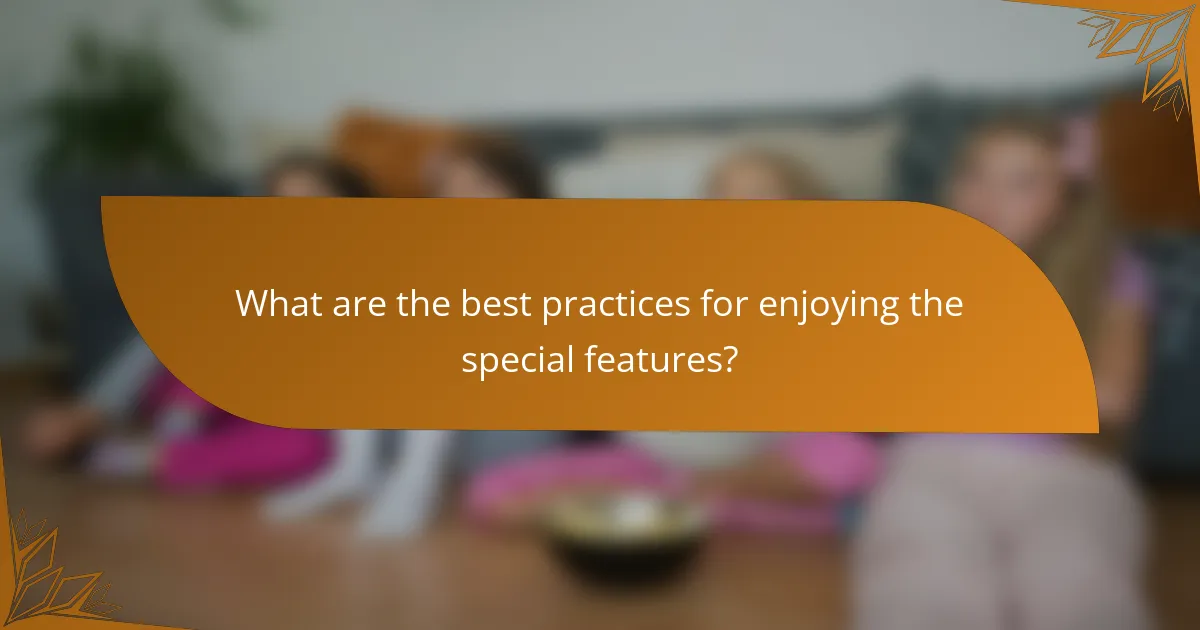 What are the best practices for enjoying the special features?