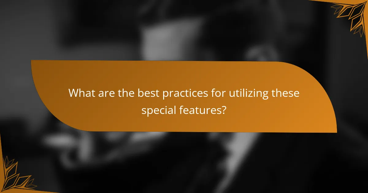 What are the best practices for utilizing these special features?