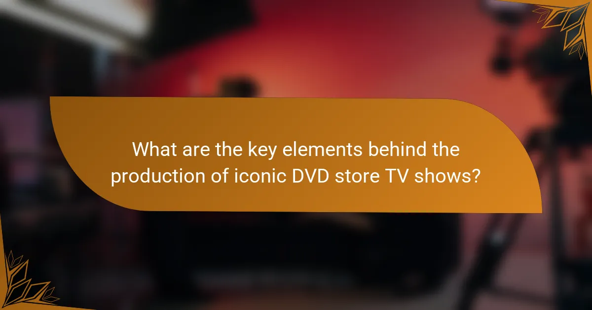 What are the key elements behind the production of iconic DVD store TV shows?