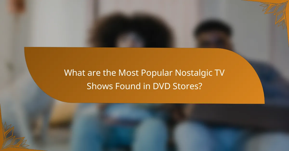 What are the Most Popular Nostalgic TV Shows Found in DVD Stores?