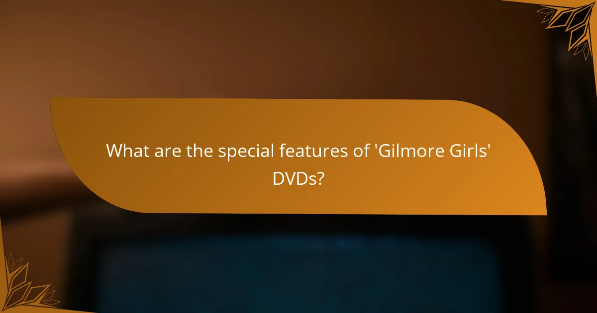 What are the special features of 'Gilmore Girls' DVDs?
