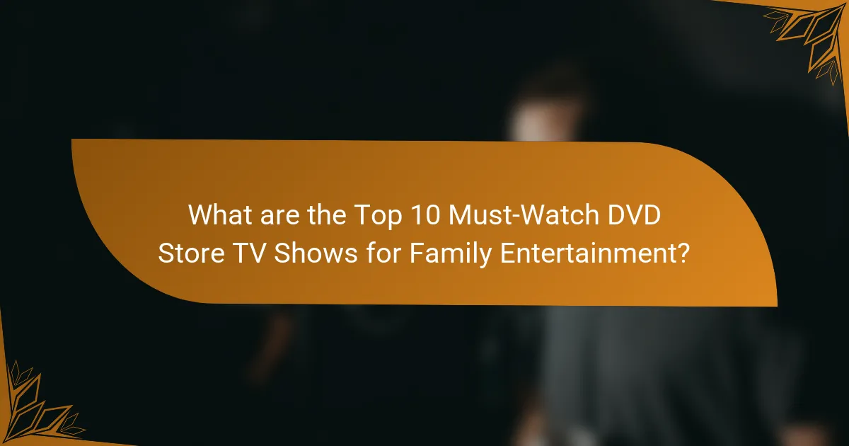 What are the Top 10 Must-Watch DVD Store TV Shows for Family Entertainment?