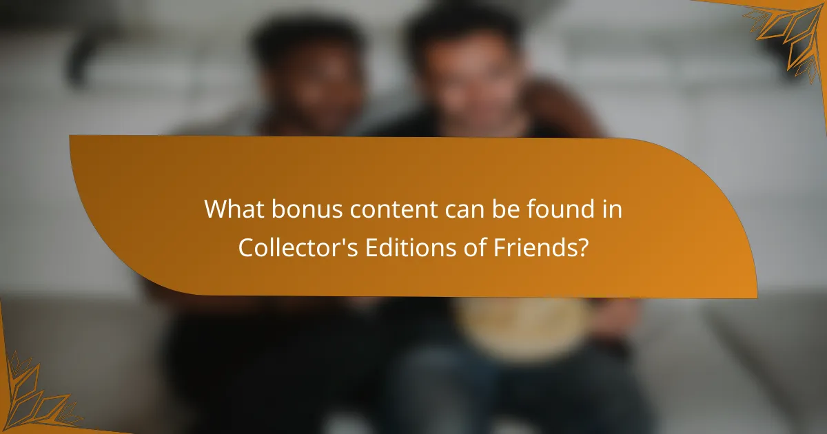 What bonus content can be found in Collector's Editions of Friends?