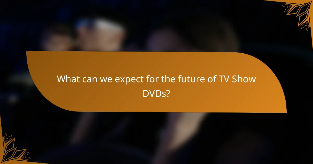 What can we expect for the future of TV Show DVDs?