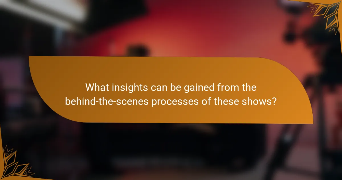 What insights can be gained from the behind-the-scenes processes of these shows?
